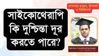 সাইকোথেরাপি কি দুশ্চিন্তা দূর করতে পারে? | By কাউন্সেলিং সাইকোলজিস্ট রাজু আকন @RajuAkon