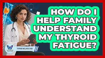 How Do I Help Family Understand My Thyroid Fatigue?