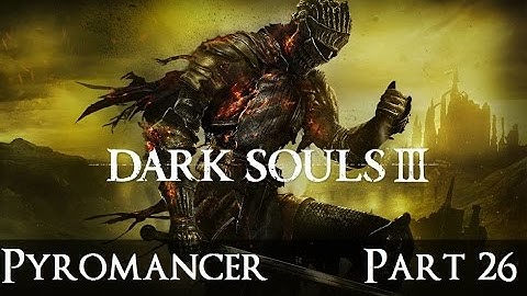 Dark Souls 3 The Ultimate Pyromancy Guide Part 26!