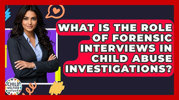What Is The Role Of Forensic Interviews In Child Abuse Investigations? - Child Welfare Network