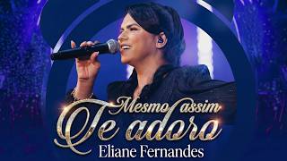Eliane Fernandes – Mesmo Assim Te Adoro | Quando Não Entendo | Eu Confio