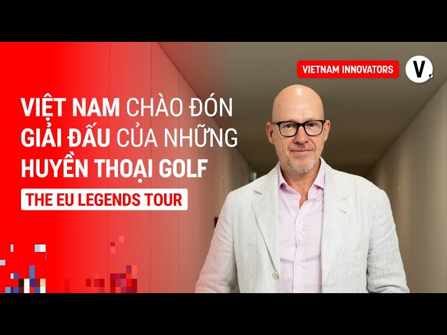 Việt Nam lần đầu chào đón giải golf hàng đầu thế giới - Ryan Howsam,  Chairman, The EU Legends Tour