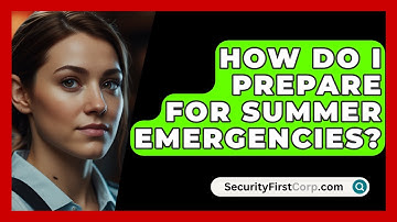 How Do I Prepare For Summer Emergencies? - SecurityFirstCorp.com