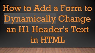 How to Add a Form to Dynamically Change an H1 Header's Text in HTML