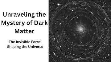 Unraveling the Mystery of Dark Matter: The Invisible Force Shaping the Universe