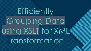 Efficiently Grouping Data using XSLT for XML Transformation
