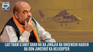 LAIT THAW U AMIT SHAH NA KA JINGJIA BA SNGEWSIH HADIEN BA DON JINGTHUT KA HELICOPTER