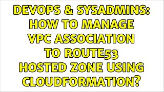 Celebrity DevOps & SysAdmins: How to manage VPC association to Route53 hosted zone using CloudFormation? Profile