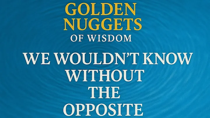 Golden Nuggets of Wisdom: "We Wouldn’t Know Without the Opposite" | Deep Faith Reflections