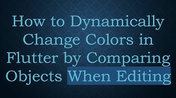 How to Dynamically Change Colors in Flutter by Comparing Objects When Editing