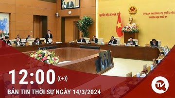 Thời sự trưa 14/3: 10 nội dung quan trọng được xem xét tại phiên họp 31 Uỷ ban thường vụ Quốc hội