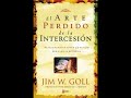 El Arte Perdido de la Intercesión -  Jim W. Goll