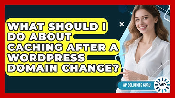 What Should I Do About Caching After A WordPress Domain Change? - WP Solutions Guru