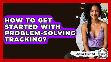 How To Get Started With Problem-Solving Tracking? - Cognitive Therapy Hub