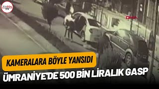 Ümraniyede Korkunç Olay 500 Bin Liralık Gasp Kameralara Yansıdı