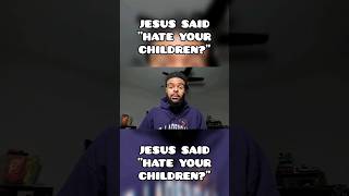 Jesus Said "HATE Your Children?"