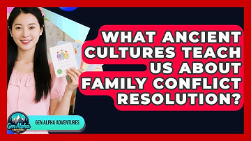 What Ancient Cultures Teach Us About Family Conflict Resolution? - Gen Alpha Adventures