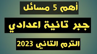 أهم 5 مسائل جبر تانية إعدادي الترم الثاني 2023. مراجعة ليلة الامتحان