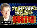【FX相場の真理を突く】これだけは伝えたい相場格言9選(水上紀行氏)