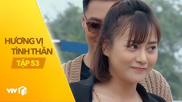 Hương Vị Tình Thân - Tập 53 | Giám đốc nhà giàu chính thức tỏ tình với cô nàng ngổ ngáo