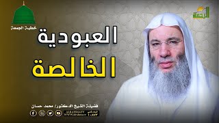 العبودية الخالصة خطبة الجمعة فضيلة الشيخ الدكتور محمد حسان