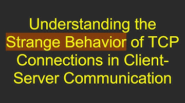 Understanding the Strange Behavior of TCP Connections in Client-Server Communication