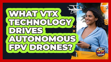 What VTX Technology Drives Autonomous FPV Drones? - RC Toy Central