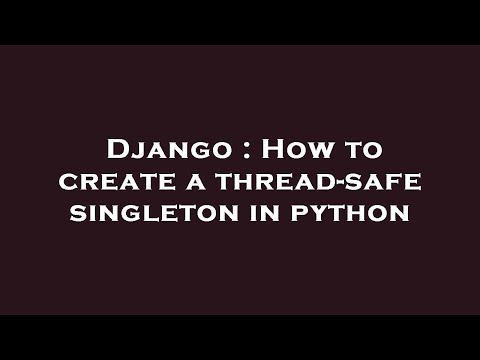 Django : How to create a thread-safe singleton in python