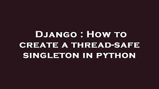 Django : How to create a thread-safe singleton in python