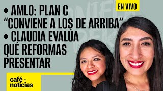 #EnVivo #CaféYNoticias ¬AMLO: Plan C conviene a los de arriba ¬Claudia evalúa qué reformas presentar