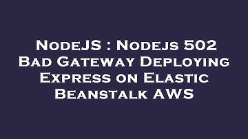NodeJS : Nodejs 502 Bad Gateway Deploying Express on Elastic Beanstalk AWS