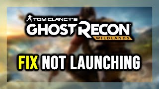How to FIX Ghost Recon Wildlands Not Launching/Won't Launch