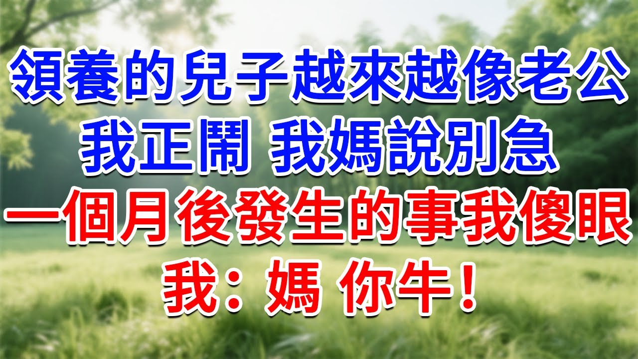領養的兒子越來越像老公，我正鬧 我媽說別急，一個月後發生的事我傻眼，我：媽，你牛！#為人處世#生活經驗#情感故事#故事#小說#戀愛#情感#婚姻