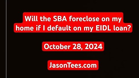 Will the SBA foreclose on my home if I default on my EIDL loan.  October 28th, 2024.