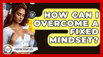 How Can I Overcome A Fixed Mindset? - Cognitive Therapy Hub