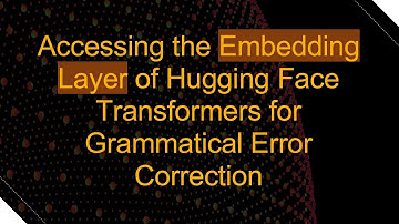 Accessing the Embedding Layer of Hugging Face Transformers for Grammatical Error Correction