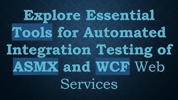 Explore Essential Tools for Automated Integration Testing of ASMX and WCF Web Services