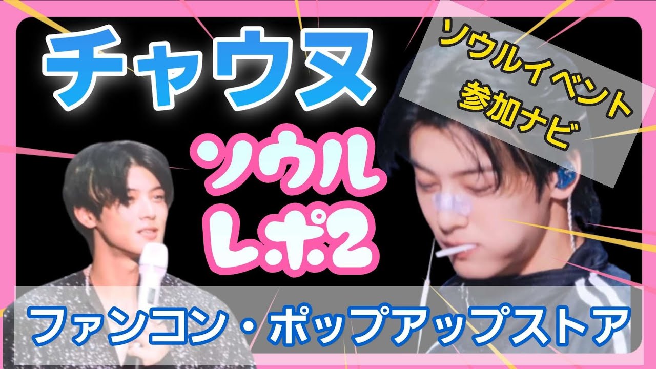 チャウヌ]ソウルでイベントに参加する方法/ソウルファンコンレポNo2