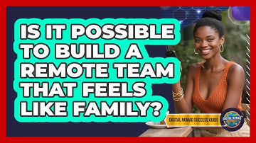 Is It Possible To Build A Remote Team That Feels Like Family? - Digital Nomad Success Guide