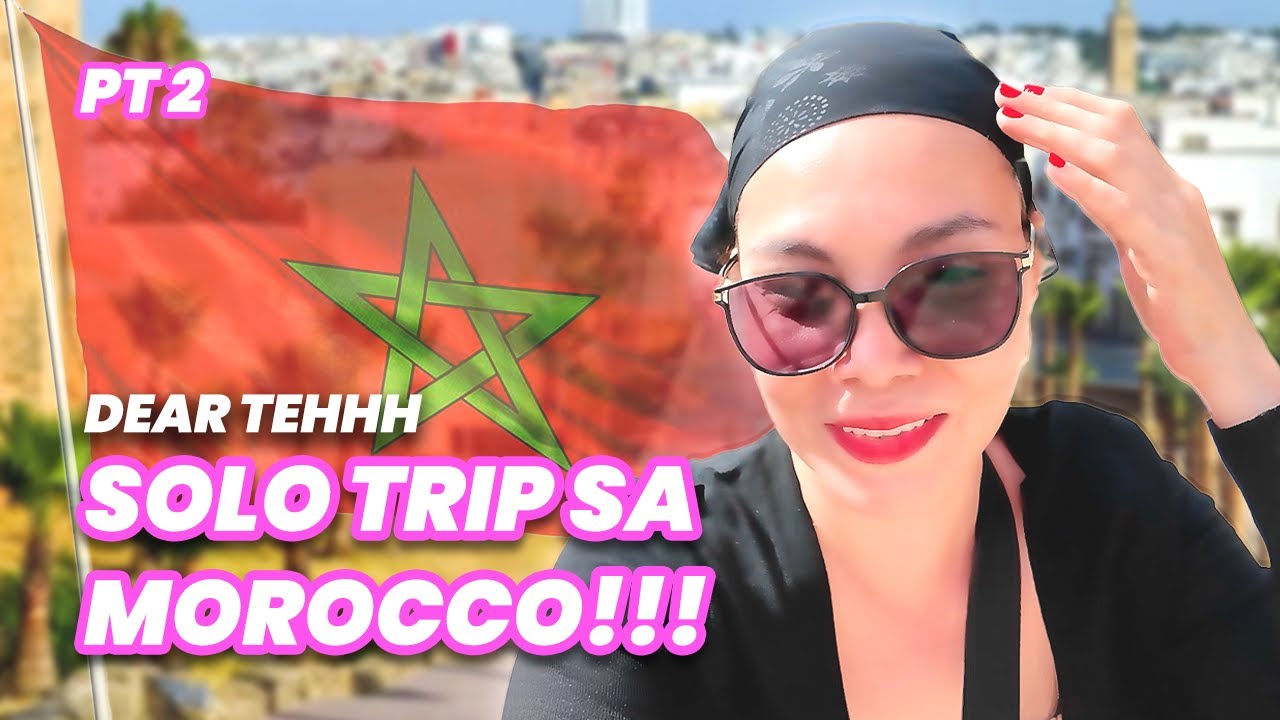 DEAR TEHHH: SOLO TRIP SA MOROCCO PART 2!!