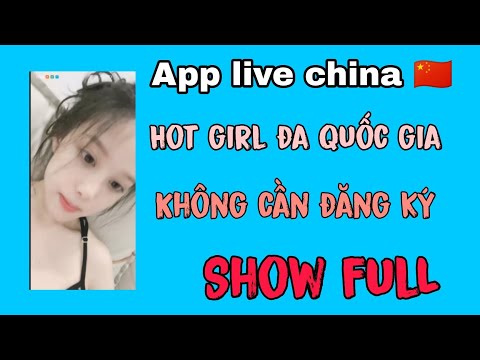 App live china , xem không cần đăng ký, live show full , hot girl nhiều quốc gia
