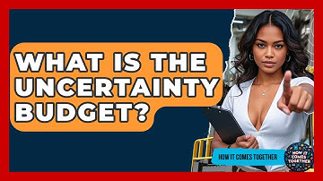 What Is The Uncertainty Budget? - How It Comes Together