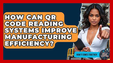 How Can QR Code Reading Systems Improve Manufacturing Efficiency? - How It Comes Together