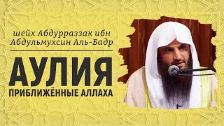 Аулия - приближённые Аллаха. Как им стать? | Шейх Абдур-Раззак аль-Бадр