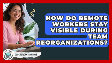How Do Remote Workers Stay Visible During Team Reorganizations? - Guide To Work From Home
