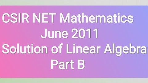 Solution of CSIR NET Mathematics June 2011 part B Linear Algebra. Gate/IIT Jam/nbhm/upsc 2023 exam.