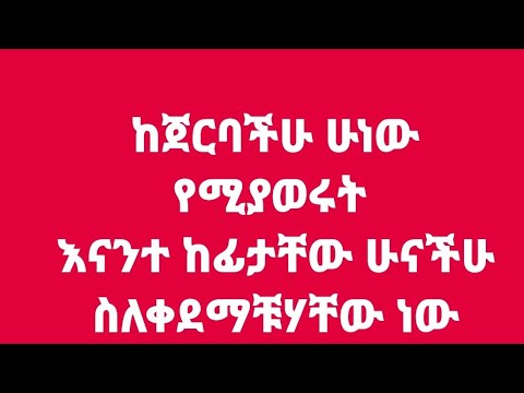 ከጀርባችሁ ሁነው የሚያወሩት እነተ ከፈታቸው ሁነችሁ ስለቀደማችሁሀቸው ነው