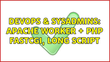 DevOps & SysAdmins: apache worker + php fastcgi, long script (2 Solutions!!)