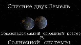 Земля против Земли, слияние планет, образовался самый огромный кратер в Солнечной системе