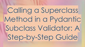 Calling a Superclass Method in a Pydantic Subclass Validator: A Step-by-Step Guide